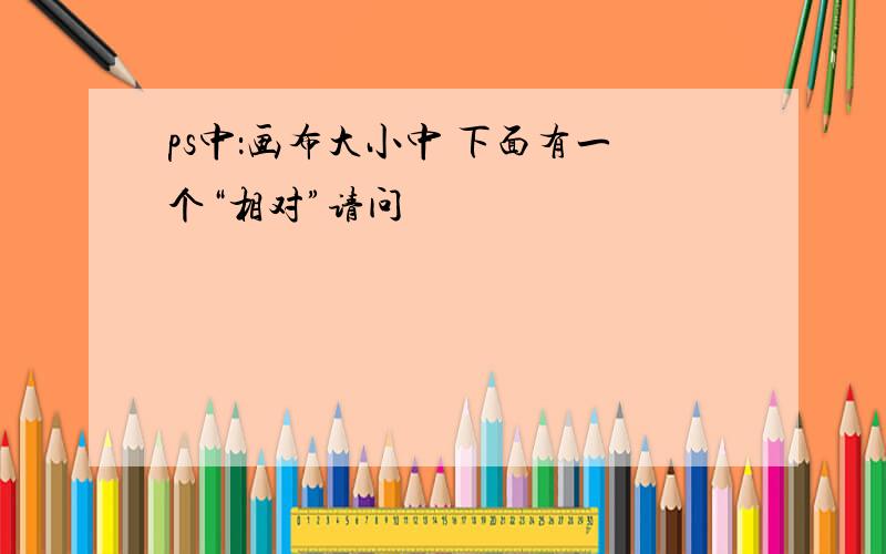 ps中：画布大小中 下面有一个“相对”请问