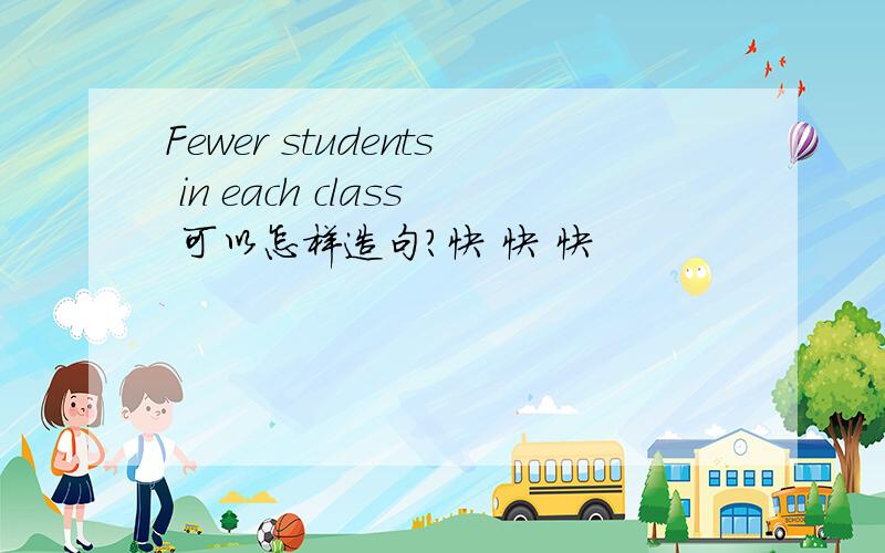 Fewer students in each class 可以怎样造句?快 快 快