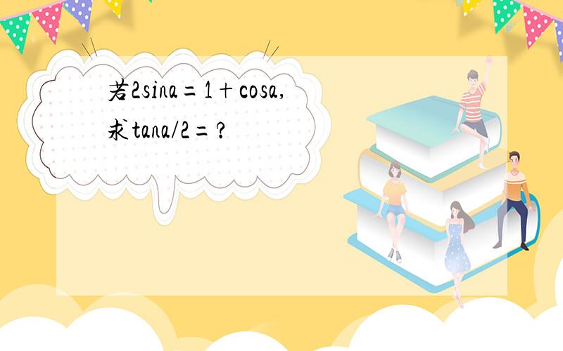 若2sina=1+cosa,求tana/2=?