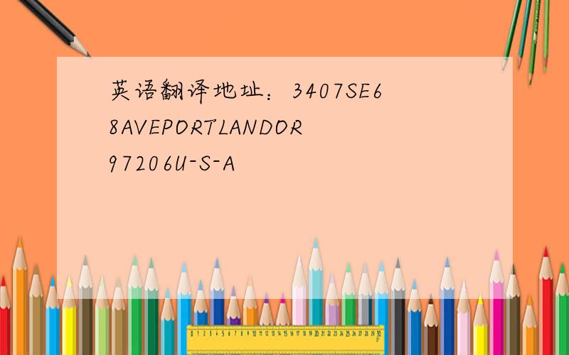 英语翻译地址：3407SE68AVEPORTLANDOR97206U-S-A