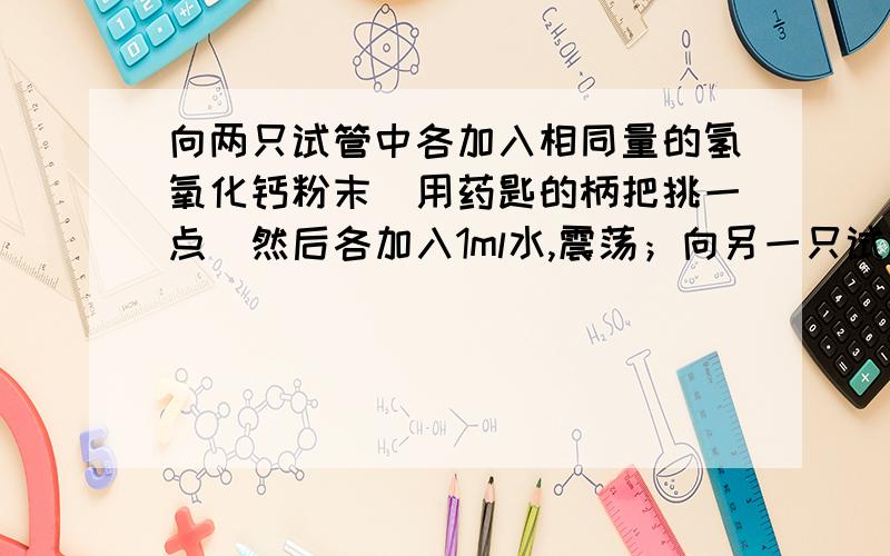 向两只试管中各加入相同量的氢氧化钙粉末（用药匙的柄把挑一点）然后各加入1ml水,震荡；向另一只试管加入约1ml稀盐酸震荡比较两只试管中的现象可以体现氢氧化钙有哪些性质