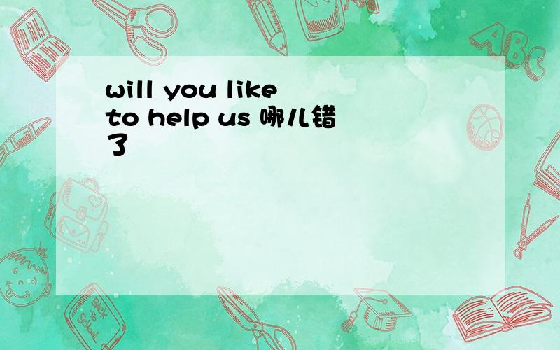 will you like to help us 哪儿错了