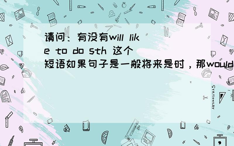 请问：有没有will like to do sth 这个短语如果句子是一般将来是时，那would不用变成will吗？