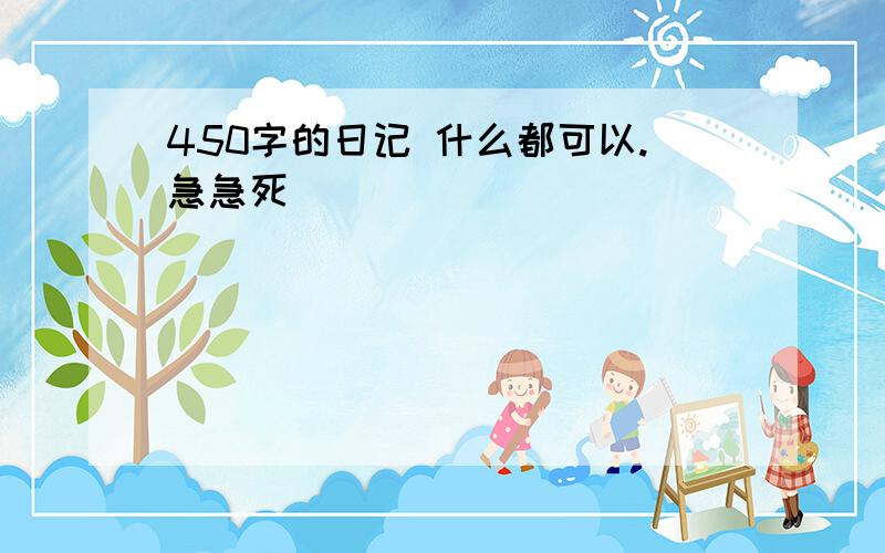 450字的日记 什么都可以.急急死