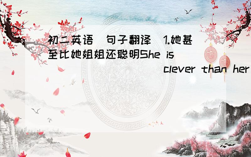 初二英语（句子翻译）1.她甚至比她姐姐还聪明She is____  _____clever than her sister.2.然后你可以自学Then you can_____  ______  ______3.如果明天不下雨,我们就来看你If it _____  ______tomorrow,I'll ______  ______to