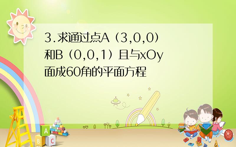 3.求通过点A（3,0,0）和B（0,0,1）且与xOy面成60角的平面方程