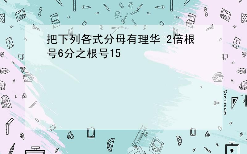 把下列各式分母有理华 2倍根号6分之根号15