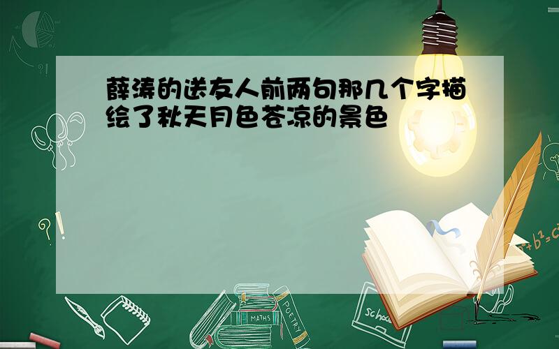 薛涛的送友人前两句那几个字描绘了秋天月色苍凉的景色