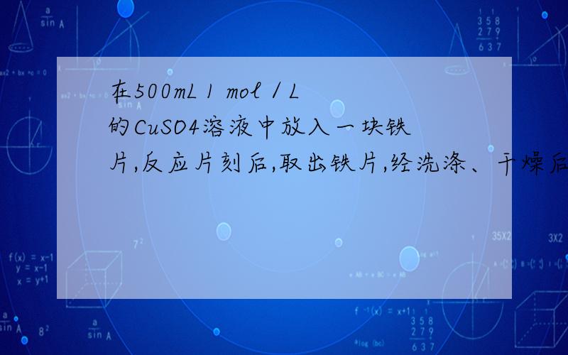 在500mL 1 mol／L的CuSO4溶液中放入一块铁片,反应片刻后,取出铁片,经洗涤、干燥后称得铁片的质量增加了0.2g1、参加反应的铁的质量是?2、铁片上附着的铜的物质的量是?3、若反应,溶液的体积仍