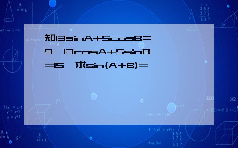 知13sinA+5cosB=9,13cosA+5sinB=15,求sin(A+B)=