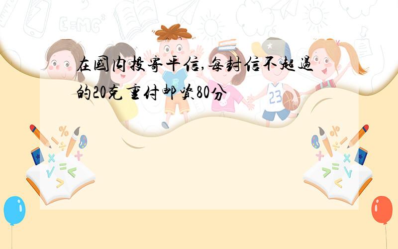 在国内投寄平信,每封信不超过的20克重付邮资80分