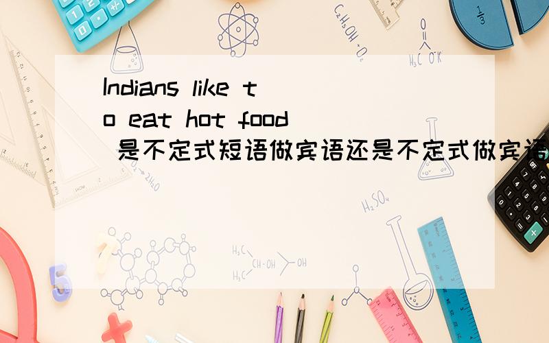 Indians like to eat hot food 是不定式短语做宾语还是不定式做宾语?要是不定式做宾语hot food做什么?