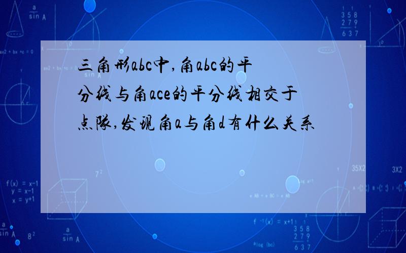 三角形abc中,角abc的平分线与角ace的平分线相交于点队,发现角a与角d有什么关系