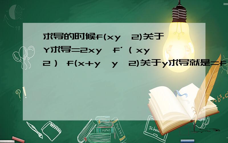 求导的时候f(xy^2)关于Y求导=2xy*f’（xy^2） f(x+y,y^2)关于y求导就是=f（1,2y）为什么?为什么第一个y是在外面,第二个的是在里面?