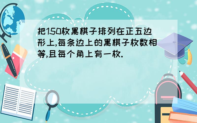 把150枚黑棋子排列在正五边形上,每条边上的黑棋子枚数相等,且每个角上有一枚.