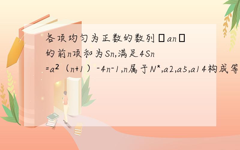 各项均匀为正数的数列﹛an﹜的前n项和为Sn,满足4Sn=a²（n+1）-4n-1,n属于N*,a2,a5,a14构成等比1.证明a2=根号4a1+5 2.求数列﹛an﹜ 的通项公式