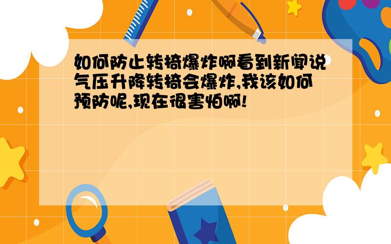 如何防止转椅爆炸啊看到新闻说气压升降转椅会爆炸,我该如何预防呢,现在很害怕啊!