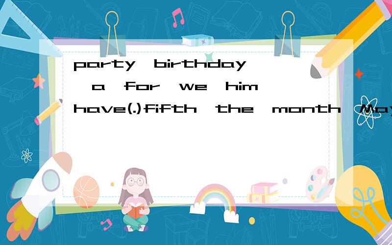 party,birthday,a,for,we,him,have(.)fifth,the,month,May,is(.)month,year,the,the,of,third,March,is(.)