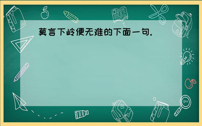 莫言下岭便无难的下面一句.