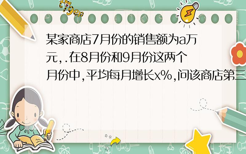 某家商店7月份的销售额为a万元,.在8月份和9月份这两个月份中,平均每月增长x%,问该商店第三季度（指7,89.三个月）的销售总额为多少万元