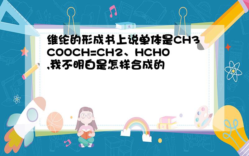 维纶的形成书上说单体是CH3COOCH=CH2、HCHO,我不明白是怎样合成的