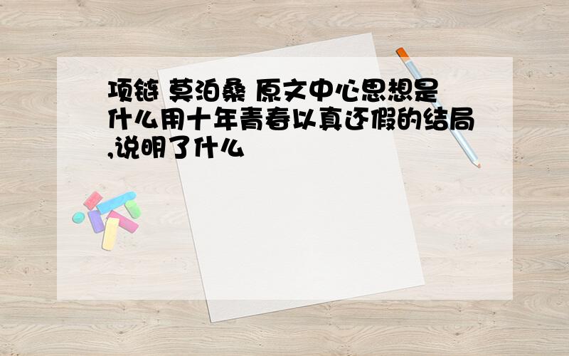 项链 莫泊桑 原文中心思想是什么用十年青春以真还假的结局,说明了什么