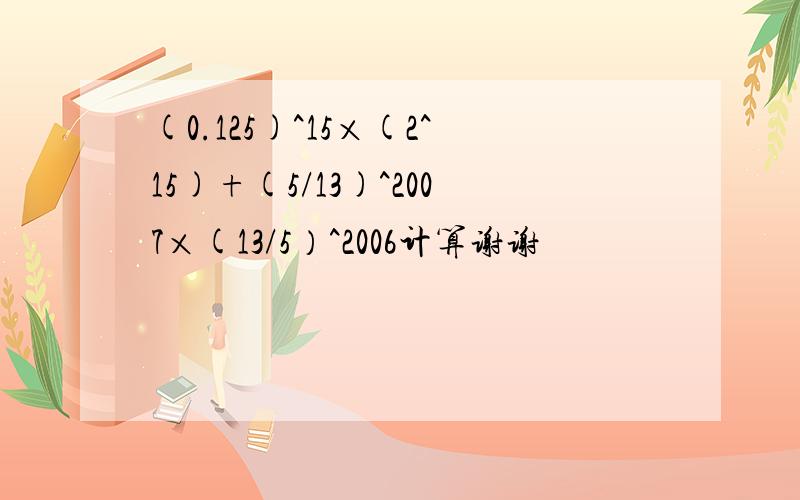 (0.125)^15×(2^15)+(5/13)^2007×(13/5）^2006计算谢谢