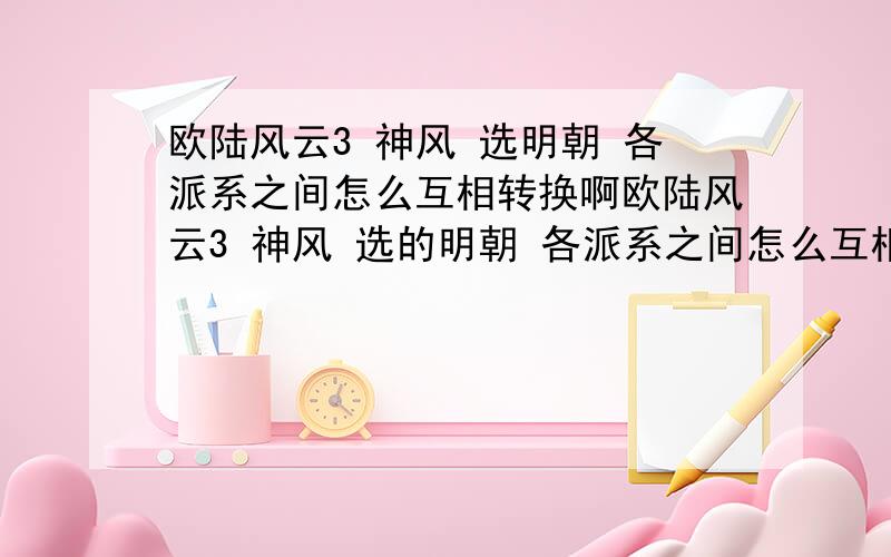 欧陆风云3 神风 选明朝 各派系之间怎么互相转换啊欧陆风云3 神风 选的明朝 各派系之间怎么互相转换啊 怎么老是变成文官啊 刚开始是宦官 玩儿这玩儿着就变文官了 文官不能殖民啊