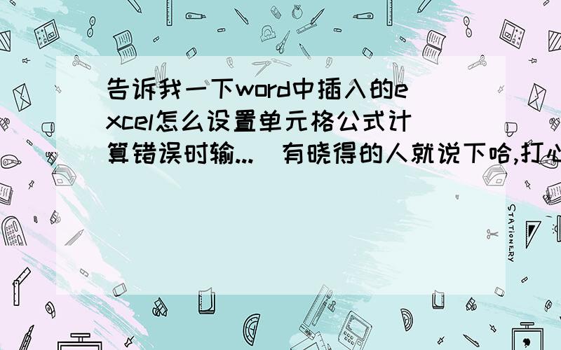 告诉我一下word中插入的excel怎么设置单元格公式计算错误时输...　有晓得的人就说下哈,打心底感受大伙了