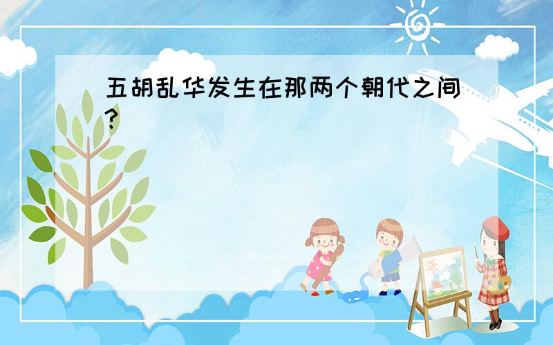 五胡乱华发生在那两个朝代之间?