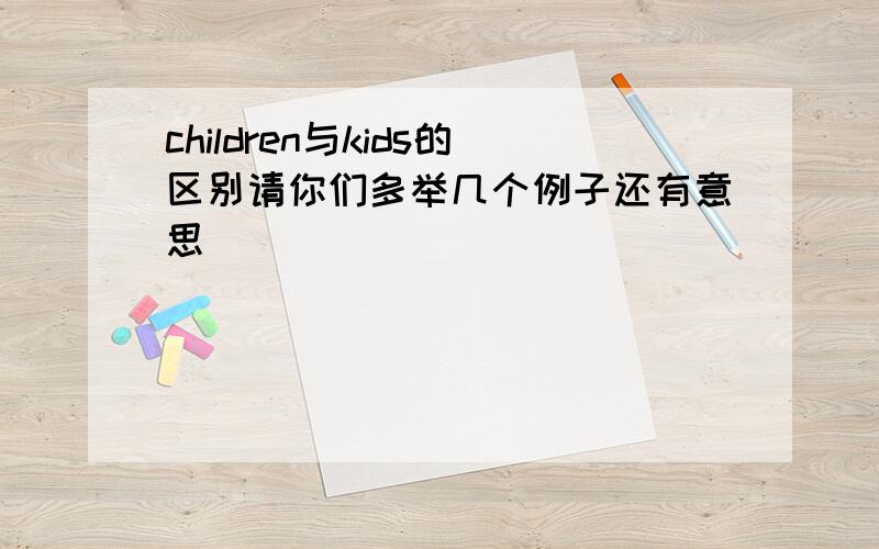 children与kids的区别请你们多举几个例子还有意思