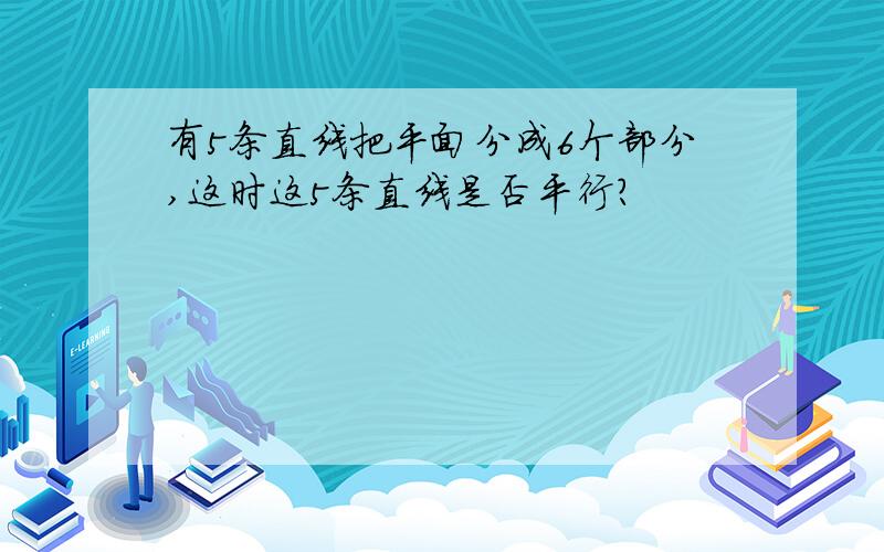 有5条直线把平面分成6个部分,这时这5条直线是否平行?