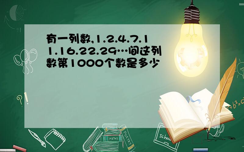 有一列数,1.2.4.7.11.16.22.29…间这列数第1000个数是多少