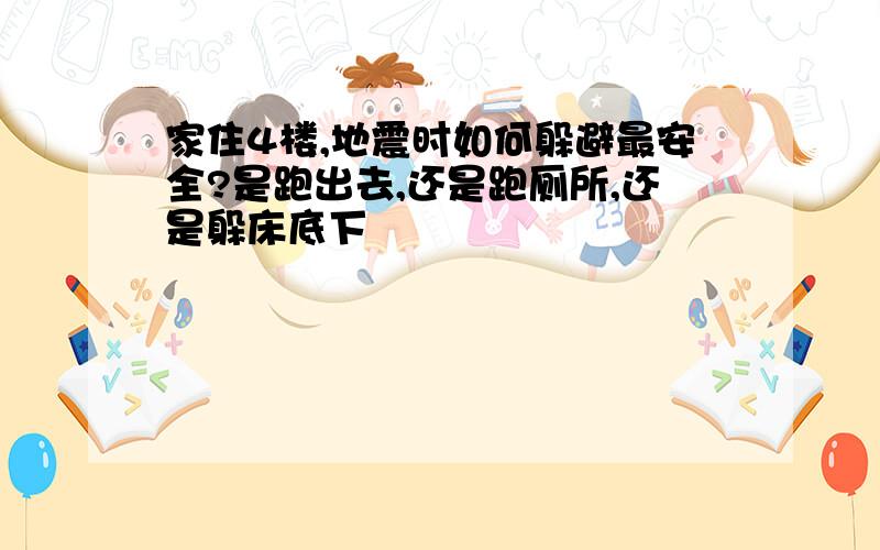 家住4楼,地震时如何躲避最安全?是跑出去,还是跑厕所,还是躲床底下