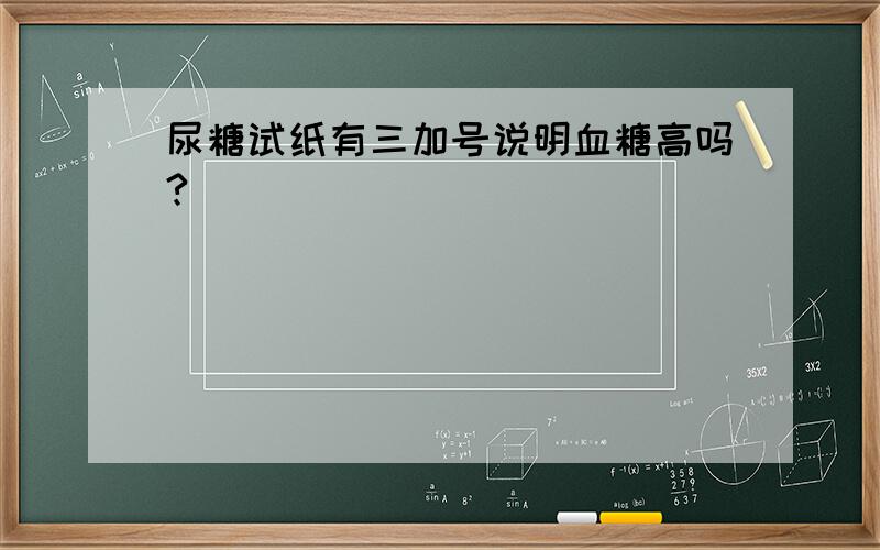 尿糖试纸有三加号说明血糖高吗?