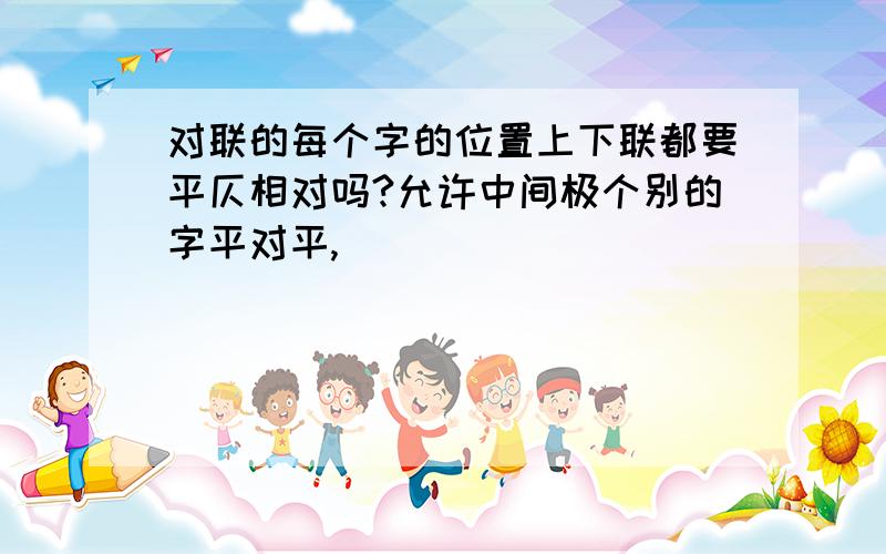 对联的每个字的位置上下联都要平仄相对吗?允许中间极个别的字平对平,