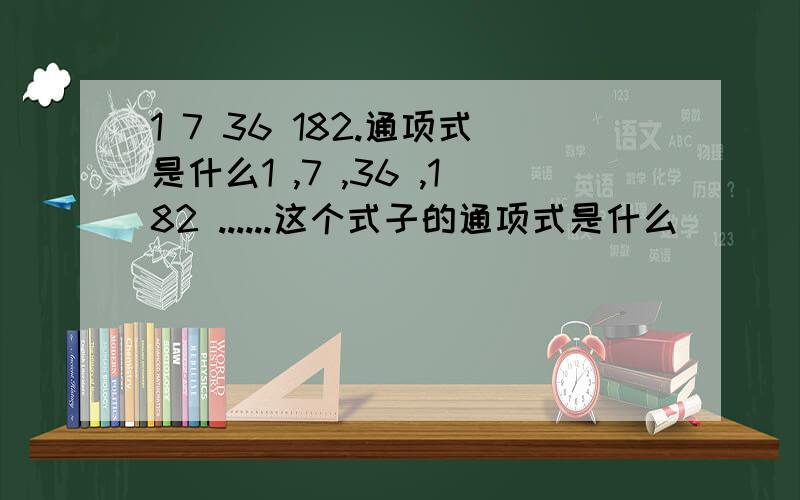 1 7 36 182.通项式是什么1 ,7 ,36 ,182 ......这个式子的通项式是什么