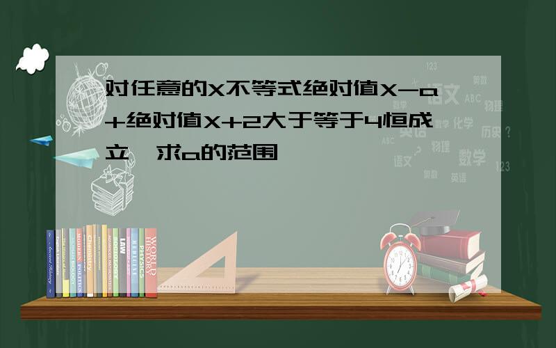 对任意的X不等式绝对值X-a+绝对值X+2大于等于4恒成立,求a的范围