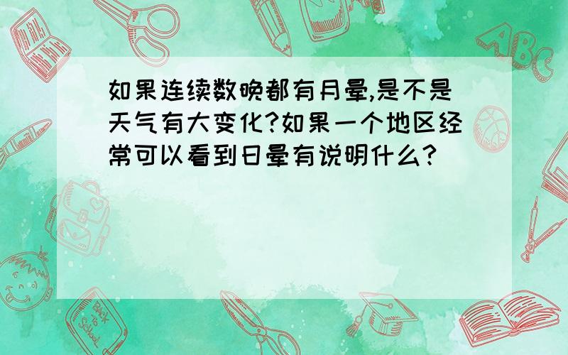 如果连续数晚都有月晕,是不是天气有大变化?如果一个地区经常可以看到日晕有说明什么?