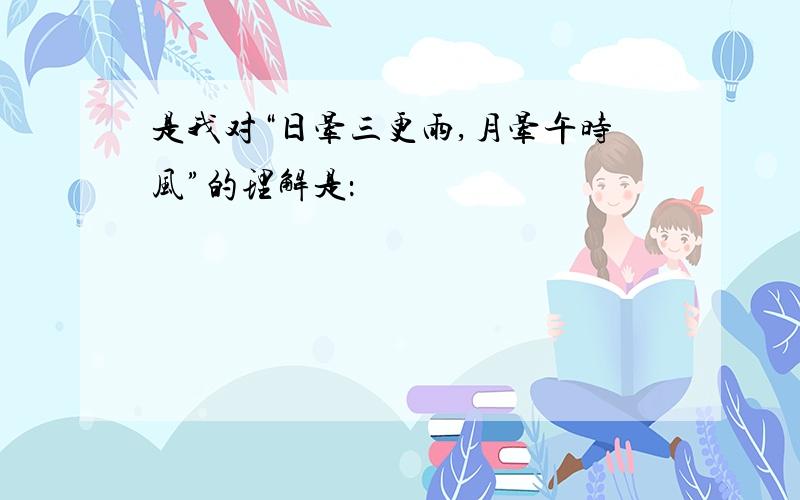 是我对“日晕三更雨,月晕午时风”的理解是：