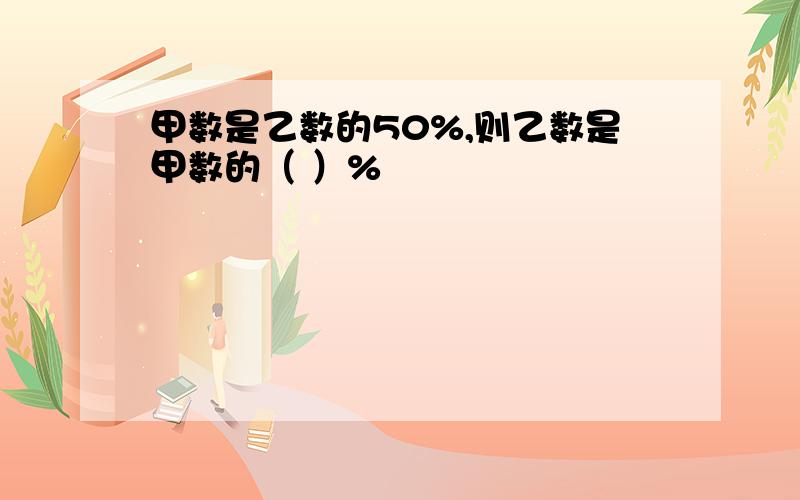 甲数是乙数的50%,则乙数是甲数的（ ）%