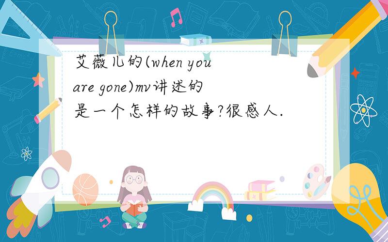 艾薇儿的(when you are gone)mv讲述的是一个怎样的故事?很感人.