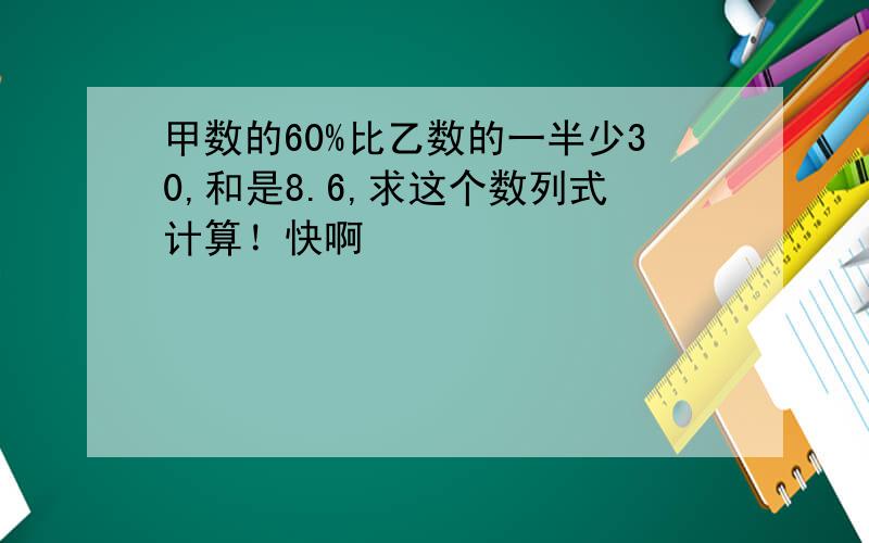 甲数的60%比乙数的一半少30,和是8.6,求这个数列式计算！快啊