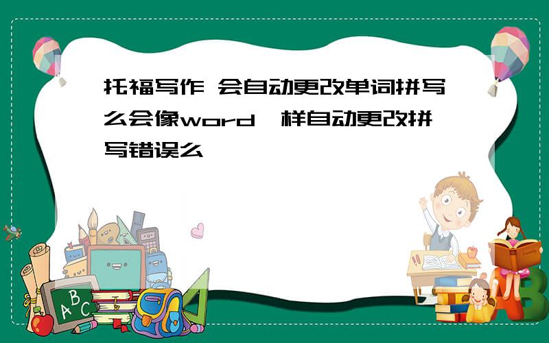 托福写作 会自动更改单词拼写么会像word一样自动更改拼写错误么