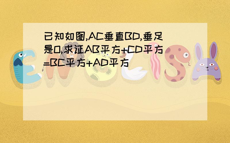 已知如图,AC垂直BD,垂足是O,求证AB平方+CD平方=BC平方+AD平方