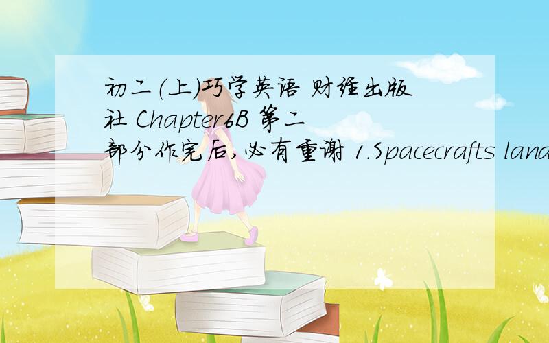 初二（上）巧学英语 财经出版社 Chapter6B 第二部分作完后,必有重谢 1.Spacecrafts landed on______unexplored planet close_____the Centaur.A.a.off B.an...in C.an...to D.a...to2.