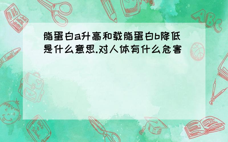 脂蛋白a升高和载脂蛋白b降低是什么意思.对人体有什么危害