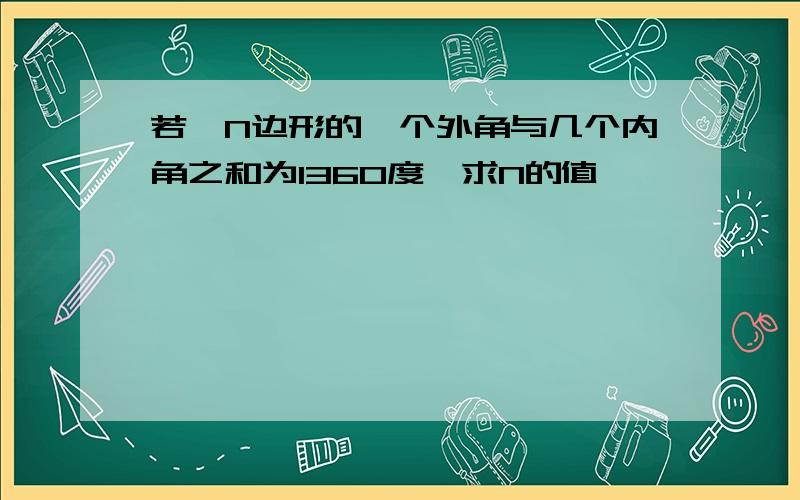 若一N边形的一个外角与几个内角之和为1360度,求N的值