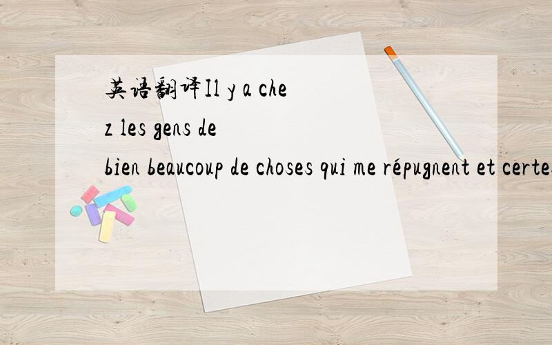 英语翻译Il y a chez les gens de bien beaucoup de choses qui me répugnent et certes non le mal qui est en eux.