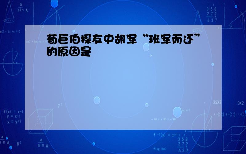 荀巨伯探友中胡军“班军而还”的原因是